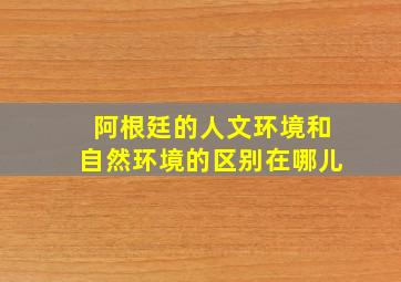 阿根廷的人文环境和自然环境的区别在哪儿