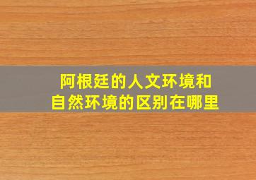 阿根廷的人文环境和自然环境的区别在哪里