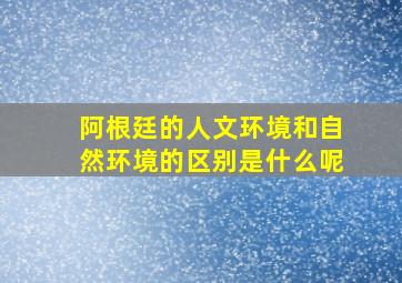 阿根廷的人文环境和自然环境的区别是什么呢