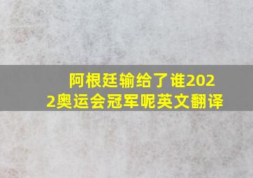 阿根廷输给了谁2022奥运会冠军呢英文翻译