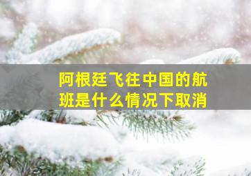 阿根廷飞往中国的航班是什么情况下取消