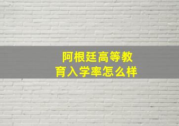 阿根廷高等教育入学率怎么样