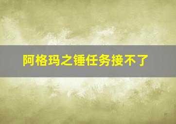 阿格玛之锤任务接不了