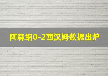 阿森纳0-2西汉姆数据出炉