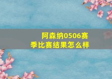 阿森纳0506赛季比赛结果怎么样