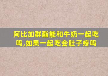 阿比加群酯能和牛奶一起吃吗,如果一起吃会肚子疼吗