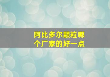 阿比多尔颗粒哪个厂家的好一点