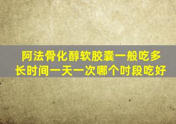 阿法骨化醇软胶囊一般吃多长时间一天一次哪个吋段吃好