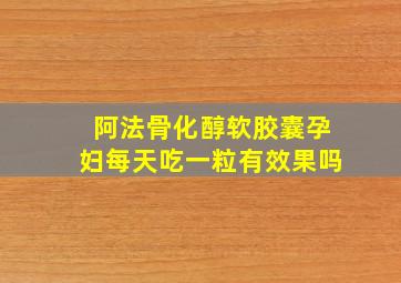 阿法骨化醇软胶囊孕妇每天吃一粒有效果吗