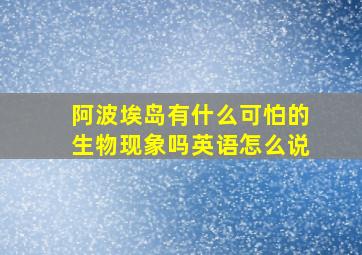 阿波埃岛有什么可怕的生物现象吗英语怎么说