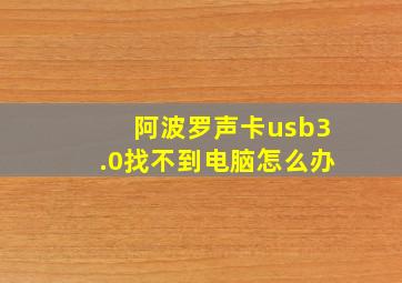 阿波罗声卡usb3.0找不到电脑怎么办