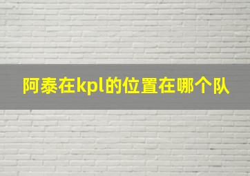 阿泰在kpl的位置在哪个队