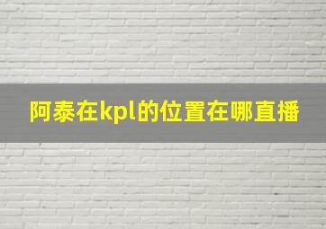 阿泰在kpl的位置在哪直播