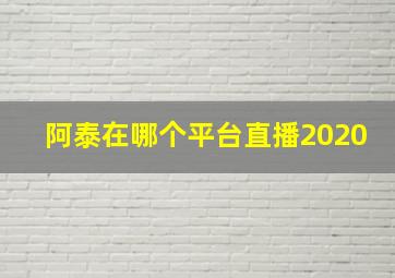 阿泰在哪个平台直播2020