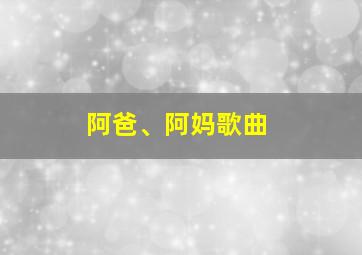 阿爸、阿妈歌曲