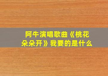 阿牛演唱歌曲《桃花朵朵开》我要的是什么