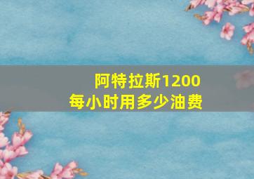 阿特拉斯1200每小时用多少油费