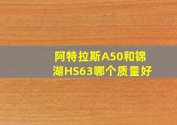 阿特拉斯A50和锦湖HS63哪个质量好