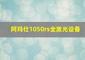 阿玛仕1050rs全激光设备