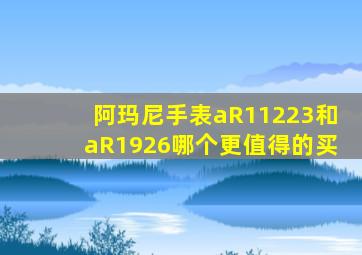 阿玛尼手表aR11223和aR1926哪个更值得的买