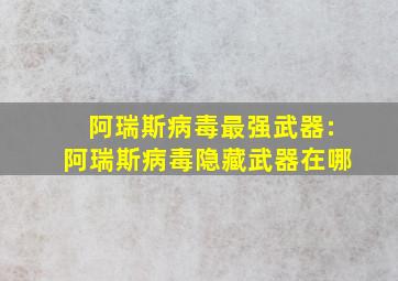 阿瑞斯病毒最强武器:阿瑞斯病毒隐藏武器在哪