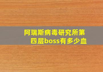 阿瑞斯病毒研究所第四层boss有多少血