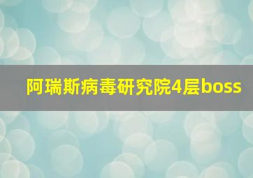 阿瑞斯病毒研究院4层boss