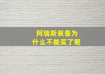 阿瑞斯装备为什么不能买了呢