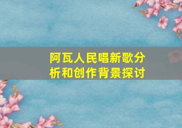 阿瓦人民唱新歌分析和创作背景探讨