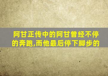 阿甘正传中的阿甘曾经不停的奔跑,而他最后停下脚步的