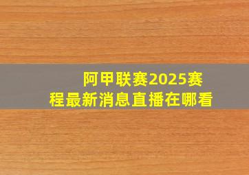 阿甲联赛2025赛程最新消息直播在哪看