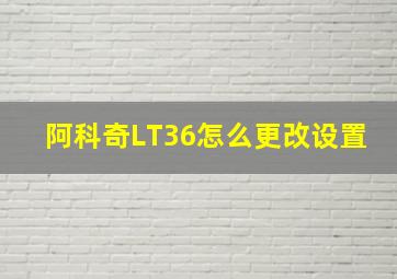 阿科奇LT36怎么更改设置