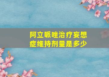 阿立哌唑治疗妄想症维持剂量是多少