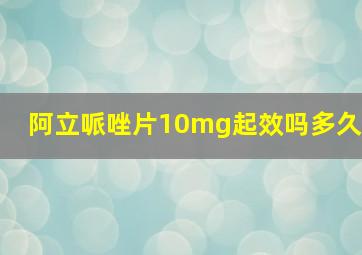 阿立哌唑片10mg起效吗多久