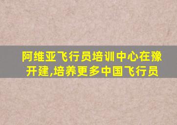 阿维亚飞行员培训中心在豫开建,培养更多中国飞行员