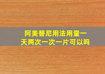 阿美替尼用法用量一天两次一次一片可以吗