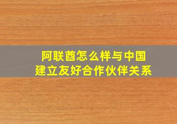 阿联酋怎么样与中国建立友好合作伙伴关系