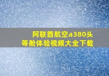 阿联酋航空a380头等舱体验视频大全下载