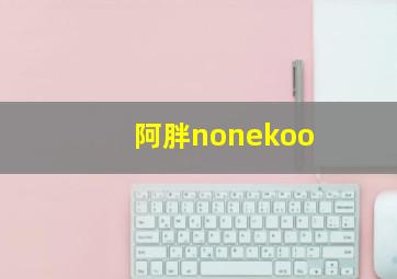 阿胖nonekoo