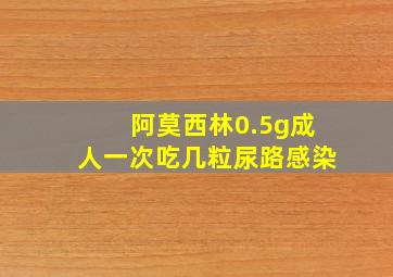 阿莫西林0.5g成人一次吃几粒尿路感染