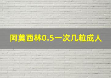 阿莫西林0.5一次几粒成人