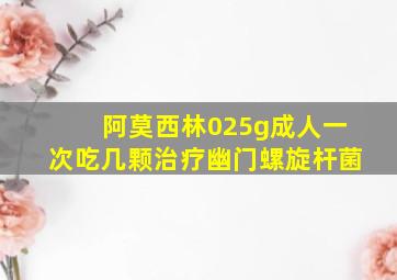 阿莫西林025g成人一次吃几颗治疗幽门螺旋杆菌