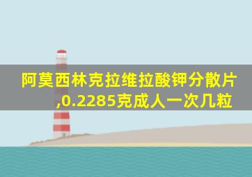 阿莫西林克拉维拉酸钾分散片,0.2285克成人一次几粒