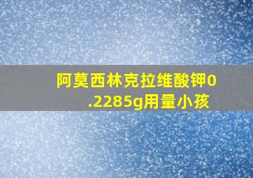 阿莫西林克拉维酸钾0.2285g用量小孩