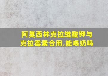 阿莫西林克拉维酸钾与克拉霉素合用,能喝奶吗