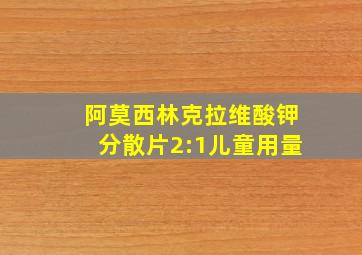 阿莫西林克拉维酸钾分散片2:1儿童用量