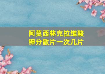 阿莫西林克拉维酸钾分散片一次几片