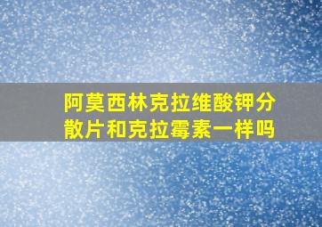 阿莫西林克拉维酸钾分散片和克拉霉素一样吗