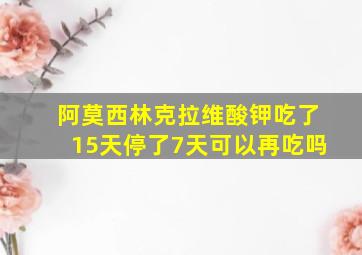 阿莫西林克拉维酸钾吃了15天停了7天可以再吃吗