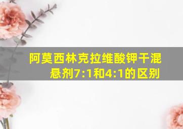 阿莫西林克拉维酸钾干混悬剂7:1和4:1的区别